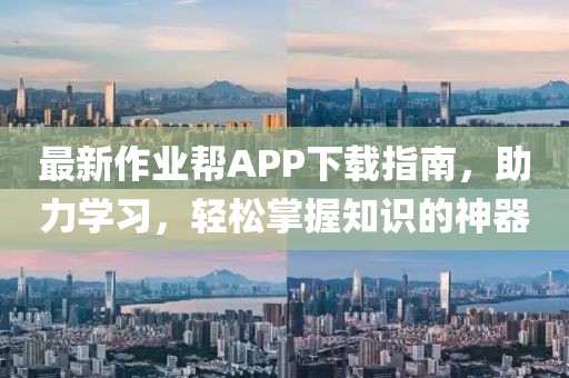 最新作业帮APP下载指南，助力学习，轻松掌握知识的神器