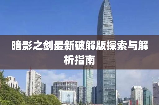 暗影之剑最新破解版探索与解析指南