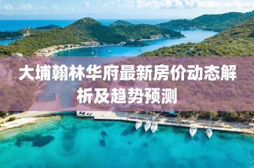 大埔翰林华府最新房价动态解析及趋势预测