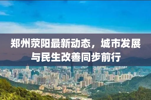 郑州荥阳最新动态，城市发展与民生改善同步前行