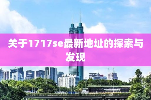 关于1717se最新地址的探索与发现
