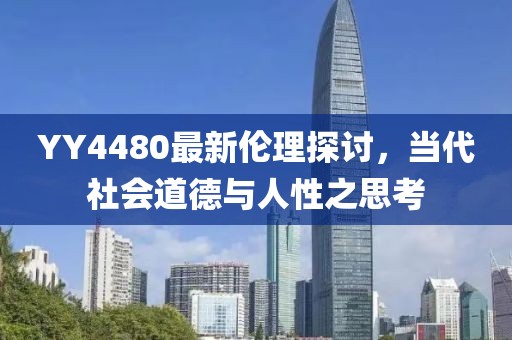 YY4480最新伦理探讨，当代社会道德与人性之思考