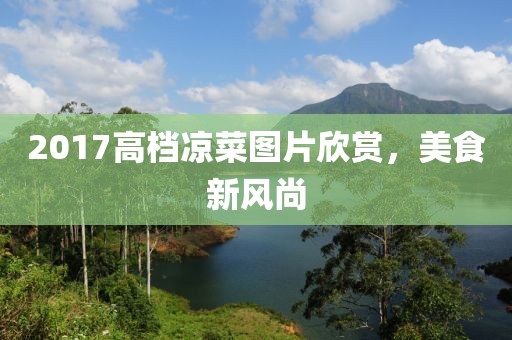 2017高档凉菜图片欣赏，美食新风尚