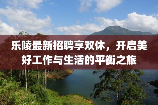 乐陵最新招聘享双休，开启美好工作与生活的平衡之旅