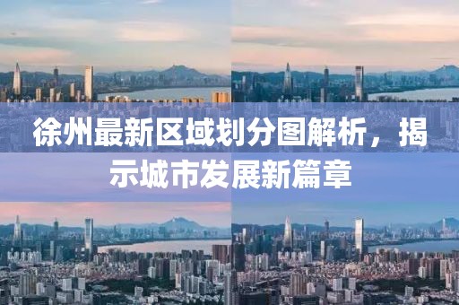 徐州最新区域划分图解析，揭示城市发展新篇章