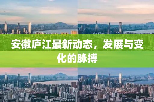 安徽庐江最新动态，发展与变化的脉搏