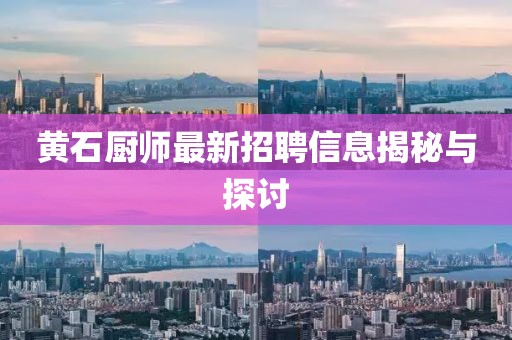 黄石厨师最新招聘信息揭秘与探讨