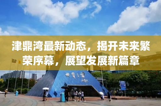 津鼎湾最新动态，揭开未来繁荣序幕，展望发展新篇章