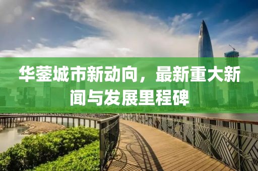 华蓥城市新动向，最新重大新闻与发展里程碑