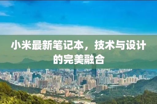 小米最新笔记本，技术与设计的完美融合