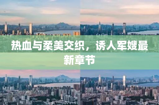 热血与柔美交织，诱人军嫂最新章节