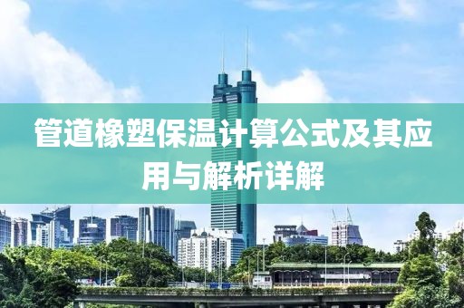 管道橡塑保温计算公式及其应用与解析详解