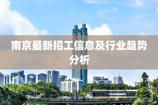 南京最新招工信息及行业趋势分析