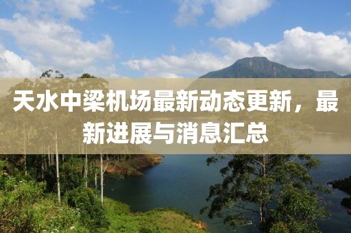 天水中梁机场最新动态更新，最新进展与消息汇总