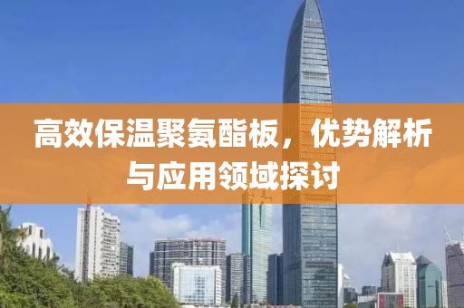 高效保温聚氨酯板，优势解析与应用领域探讨