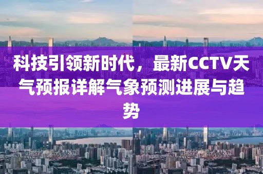 科技引领新时代，最新CCTV天气预报详解气象预测进展与趋势