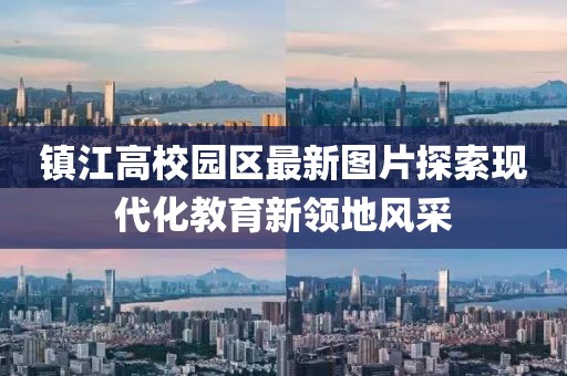 镇江高校园区最新图片探索现代化教育新领地风采