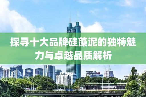 探寻十大品牌硅藻泥的独特魅力与卓越品质解析