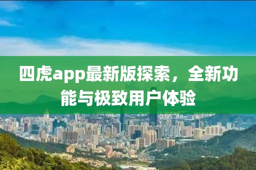 四虎app最新版探索，全新功能与极致用户体验