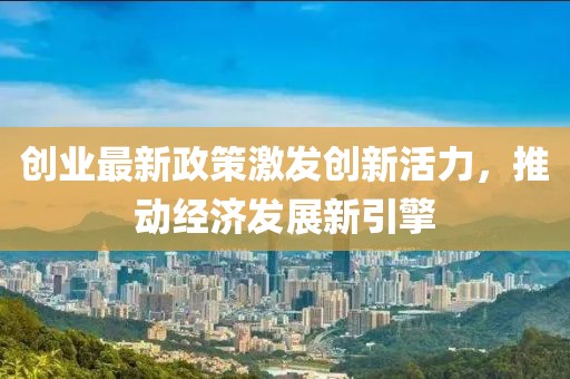 创业最新政策激发创新活力，推动经济发展新引擎