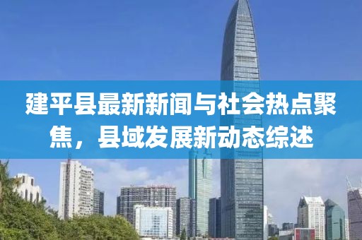 建平县最新新闻与社会热点聚焦，县域发展新动态综述