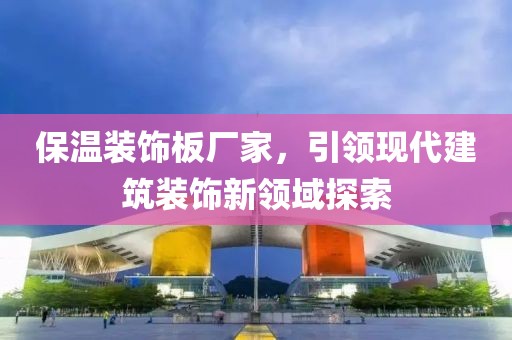 保温装饰板厂家，引领现代建筑装饰新领域探索