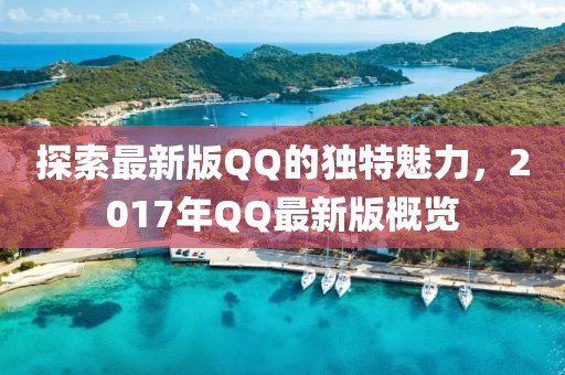 探索最新版QQ的独特魅力，2017年QQ最新版概览
