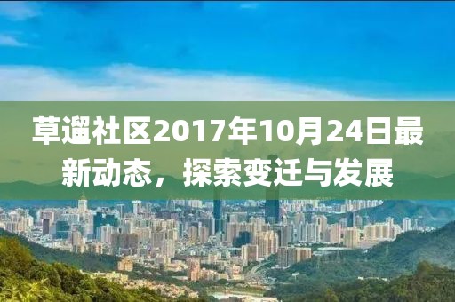 草遛社区2017年10月24日最新动态，探索变迁与发展