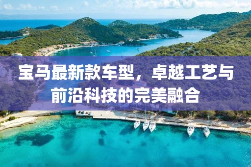 宝马最新款车型，卓越工艺与前沿科技的完美融合