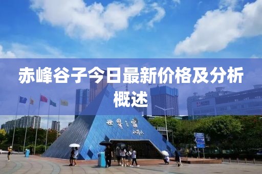 赤峰谷子今日最新价格及分析概述