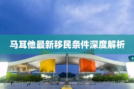 马耳他最新移民条件深度解析