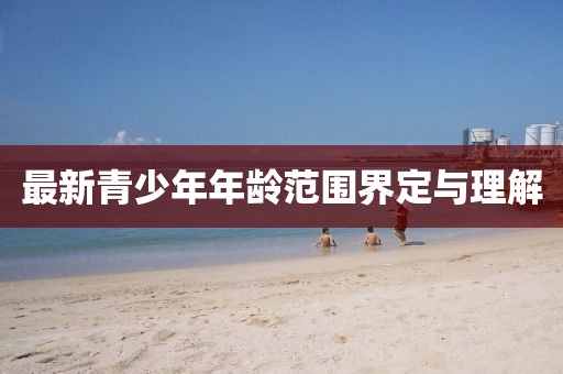 最新青少年年龄范围界定与理解