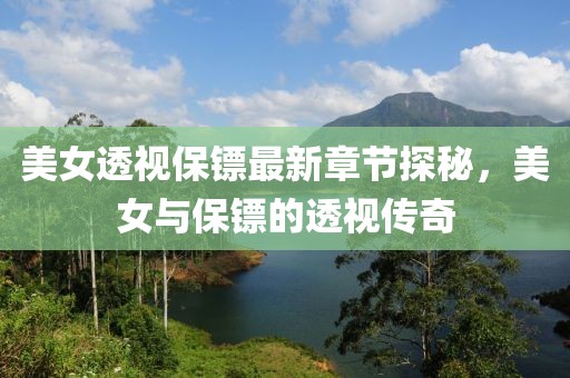 美女透视保镖最新章节探秘，美女与保镖的透视传奇