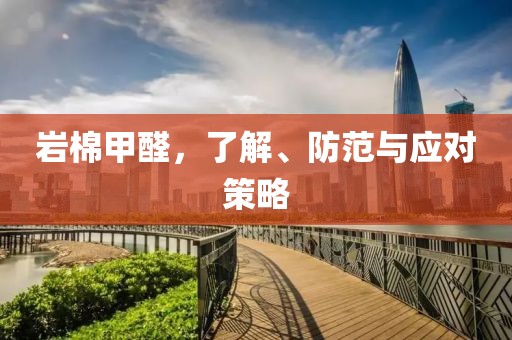 岩棉甲醛，了解、防范与应对策略