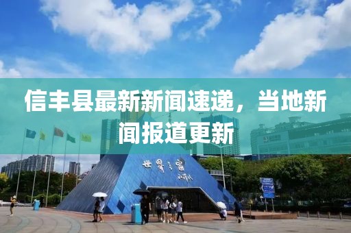 信丰县最新新闻速递，当地新闻报道更新