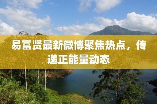 易富贤最新微博聚焦热点，传递正能量动态