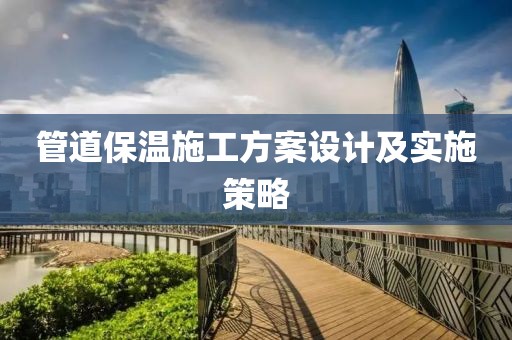 管道保温施工方案设计及实施策略