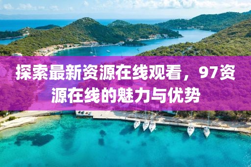 探索最新资源在线观看，97资源在线的魅力与优势