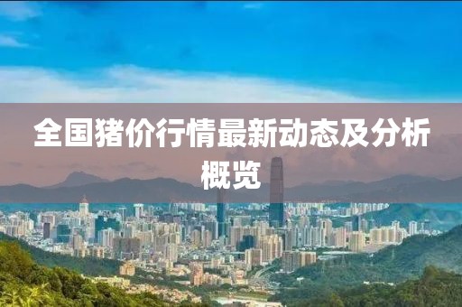 全国猪价行情最新动态及分析概览