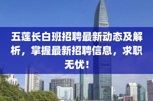 五莲长白班招聘最新动态及解析，掌握最新招聘信息，求职无忧！
