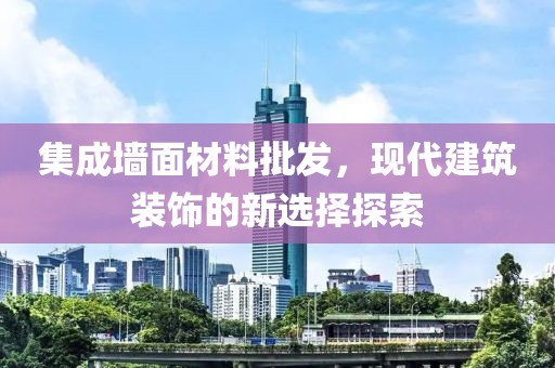 集成墙面材料批发，现代建筑装饰的新选择探索