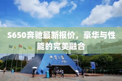 S650奔驰最新报价，豪华与性能的完美融合