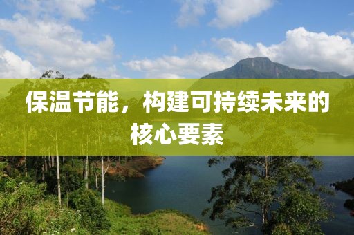保温节能，构建可持续未来的核心要素