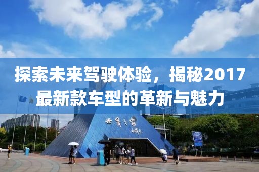 探索未来驾驶体验，揭秘2017最新款车型的革新与魅力
