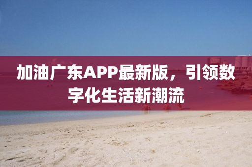 加油广东APP最新版，引领数字化生活新潮流