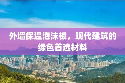 外墙保温泡沫板，现代建筑的绿色首选材料