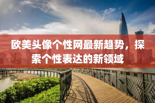 欧美头像个性网最新趋势，探索个性表达的新领域
