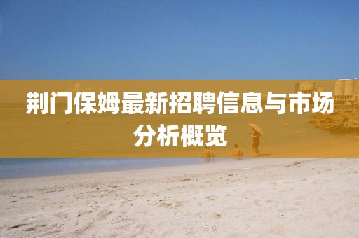 荆门保姆最新招聘信息与市场分析概览