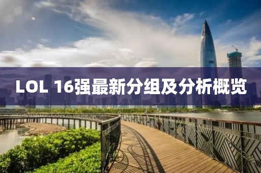 LOL 16强最新分组及分析概览