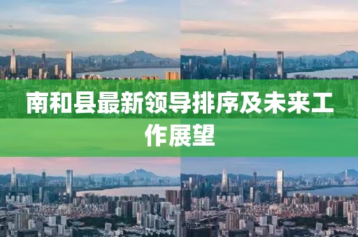 南和县最新领导排序及未来工作展望